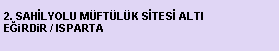 Metin Kutusu: 2. SAHİLYOLU MÜFTÜLÜK SİTESİ ALTI
EĞiRDiR / ISPARTA